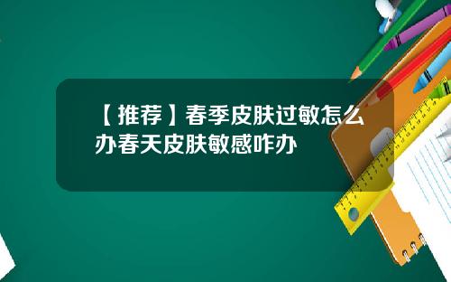 【推荐】春季皮肤过敏怎么办春天皮肤敏感咋办