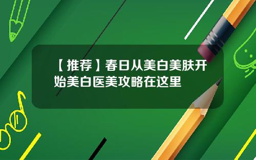 【推荐】春日从美白美肤开始美白医美攻略在这里