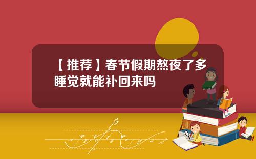 【推荐】春节假期熬夜了多睡觉就能补回来吗