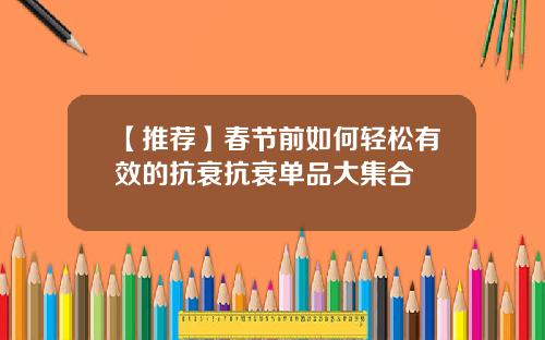 【推荐】春节前如何轻松有效的抗衰抗衰单品大集合