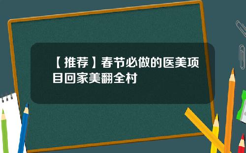 【推荐】春节必做的医美项目回家美翻全村