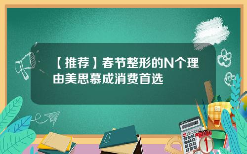 【推荐】春节整形的N个理由美思慕成消费首选