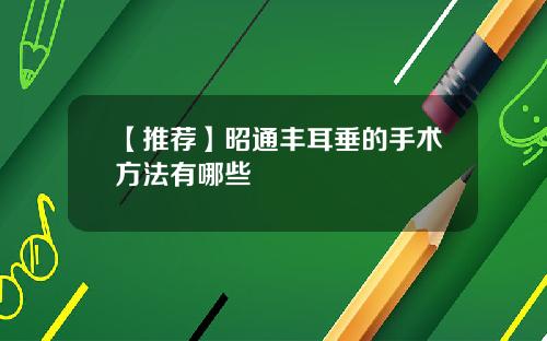 【推荐】昭通丰耳垂的手术方法有哪些