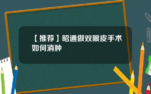 【推荐】昭通做双眼皮手术如何消肿