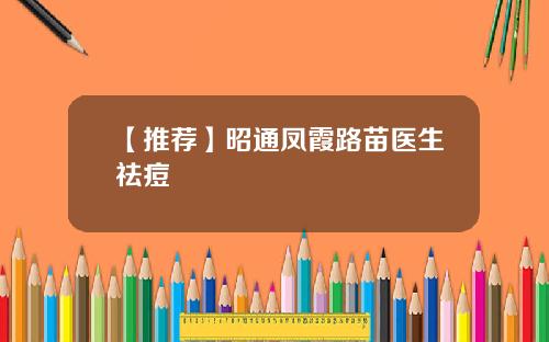 【推荐】昭通凤霞路苗医生祛痘