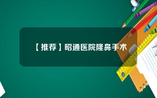 【推荐】昭通医院隆鼻手术