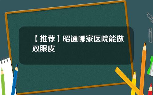 【推荐】昭通哪家医院能做双眼皮