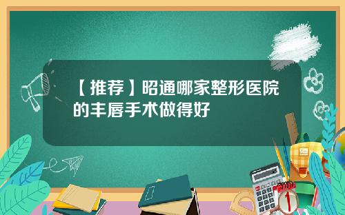 【推荐】昭通哪家整形医院的丰唇手术做得好