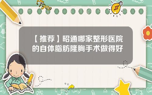 【推荐】昭通哪家整形医院的自体脂肪隆胸手术做得好