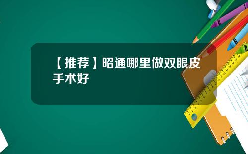 【推荐】昭通哪里做双眼皮手术好