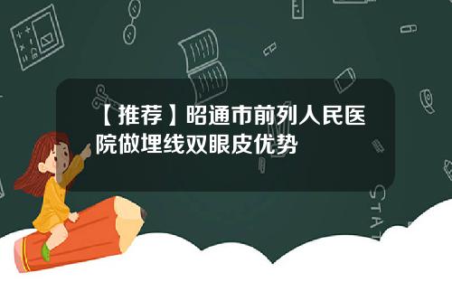 【推荐】昭通市前列人民医院做埋线双眼皮优势