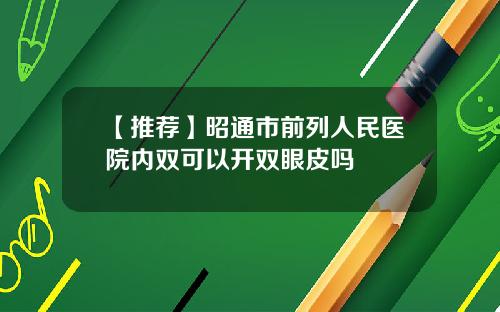【推荐】昭通市前列人民医院内双可以开双眼皮吗