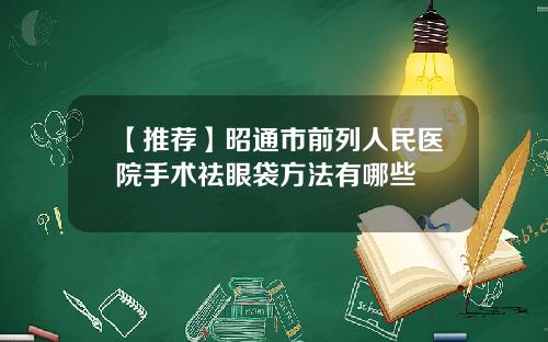 【推荐】昭通市前列人民医院手术祛眼袋方法有哪些