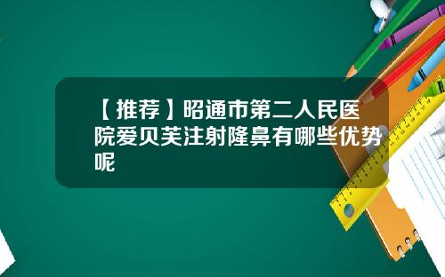 【推荐】昭通市第二人民医院爱贝芙注射隆鼻有哪些优势呢