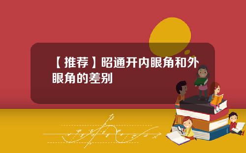 【推荐】昭通开内眼角和外眼角的差别