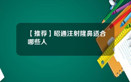 【推荐】昭通注射隆鼻适合哪些人
