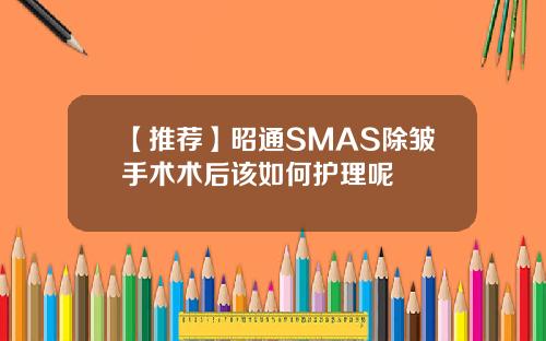 【推荐】昭通SMAS除皱手术术后该如何护理呢
