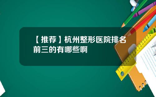 【推荐】杭州整形医院排名前三的有哪些啊