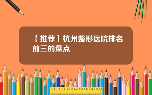 【推荐】杭州整形医院排名前三的盘点