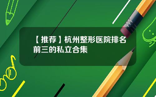 【推荐】杭州整形医院排名前三的私立合集