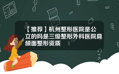 【推荐】杭州整形医院是公立的吗是三级整形外科医院具颌面整形资质