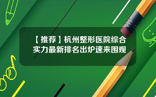 【推荐】杭州整形医院综合实力最新排名出炉速来围观