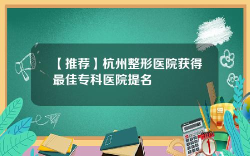 【推荐】杭州整形医院获得最佳专科医院提名