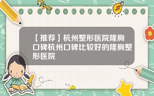 【推荐】杭州整形医院隆胸口碑杭州口碑比较好的隆胸整形医院