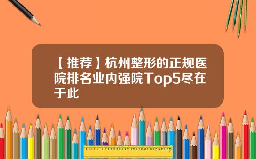 【推荐】杭州整形的正规医院排名业内强院Top5尽在于此