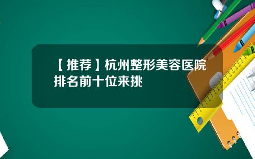 【推荐】杭州整形美容医院排名前十位来挑