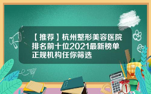 【推荐】杭州整形美容医院排名前十位2021最新榜单正规机构任你筛选