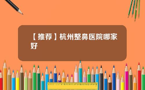 【推荐】杭州整鼻医院哪家好