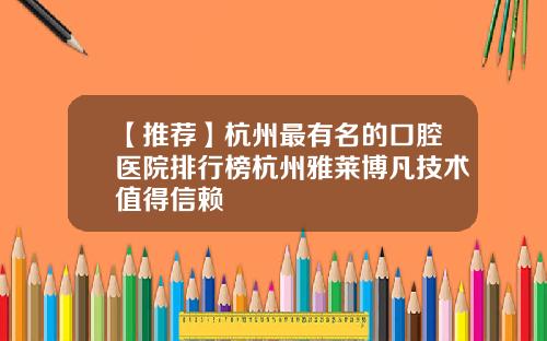 【推荐】杭州最有名的口腔医院排行榜杭州雅莱博凡技术值得信赖
