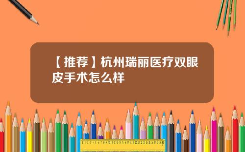 【推荐】杭州瑞丽医疗双眼皮手术怎么样
