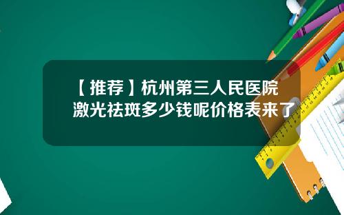 【推荐】杭州第三人民医院激光祛斑多少钱呢价格表来了