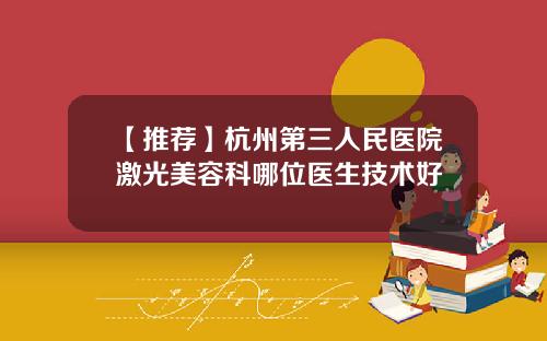 【推荐】杭州第三人民医院激光美容科哪位医生技术好
