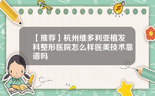 【推荐】杭州维多利亚植发科整形医院怎么样医美技术靠谱吗