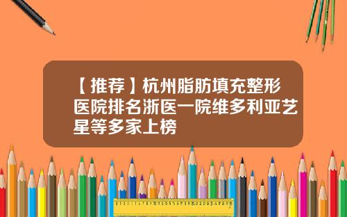 【推荐】杭州脂肪填充整形医院排名浙医一院维多利亚艺星等多家上榜