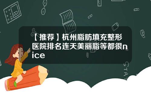 【推荐】杭州脂肪填充整形医院排名连天美丽脂等都很nice