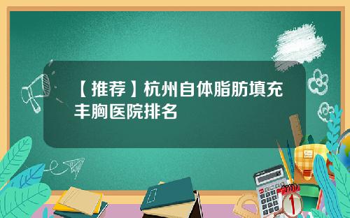 【推荐】杭州自体脂肪填充丰胸医院排名