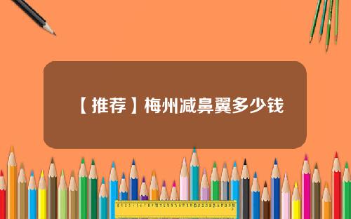 【推荐】梅州减鼻翼多少钱