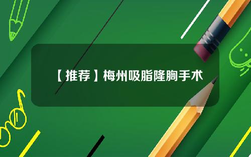 【推荐】梅州吸脂隆胸手术