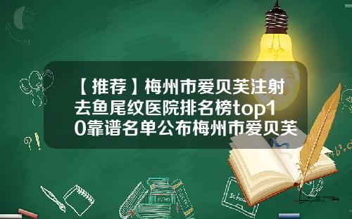 【推荐】梅州市爱贝芙注射去鱼尾纹医院排名榜top10靠谱名单公布梅州市爱贝芙注射去鱼尾纹整形医院