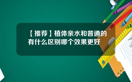 【推荐】植体亲水和普通的有什么区别哪个效果更好