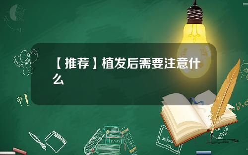【推荐】植发后需要注意什么
