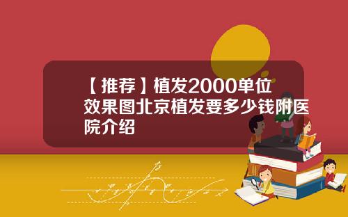 【推荐】植发2000单位效果图北京植发要多少钱附医院介绍