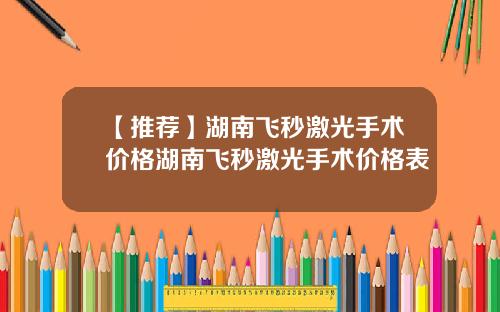 【推荐】湖南飞秒激光手术价格湖南飞秒激光手术价格表