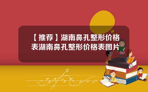 【推荐】湖南鼻孔整形价格表湖南鼻孔整形价格表图片