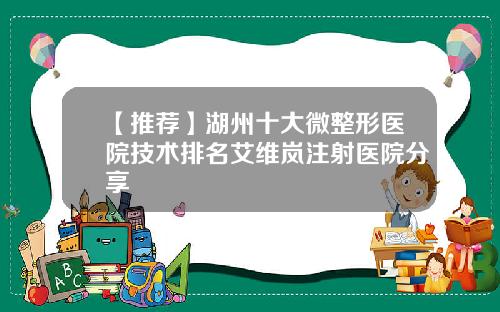 【推荐】湖州十大微整形医院技术排名艾维岚注射医院分享