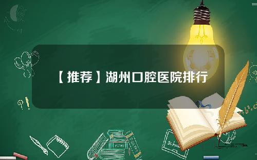 【推荐】湖州口腔医院排行